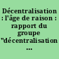 Décentralisation : l'âge de raison : rapport du groupe "décentralisation : bilan et perspectives"