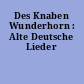 Des Knaben Wunderhorn : Alte Deutsche Lieder