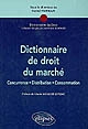 Dictionnaire de droit du marché : concurrence, distribution, consommation