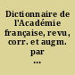 Dictionnaire de l'Académie française, revu, corr. et augm. par l'Académie elle-même : 1 : A-K
