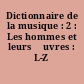 Dictionnaire de la musique : 2 : Les hommes et leurs œuvres : L-Z