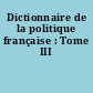 Dictionnaire de la politique française : Tome III