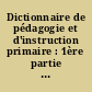 Dictionnaire de pédagogie et d'instruction primaire : 1ère partie : Tome premier
