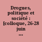 Drogues, politique et société : [colloque, 26-28 juin 1991, Paris, Institut du monde arabe]