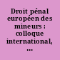 Droit pénal européen des mineurs : colloque international, vendredi 25 janvier et samedi 26 janvier 1991, Aix-en-Provence