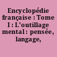 Encyclopédie française : Tome I : L'outillage mental : pensée, langage, mathématique
