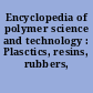 Encyclopedia of polymer science and technology : Plasctics, resins, rubbers, fibers
