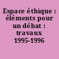 Espace éthique : éléments pour un débat : travaux 1995-1996