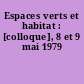 Espaces verts et habitat : [colloque], 8 et 9 mai 1979