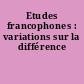 Etudes francophones : variations sur la différence