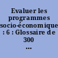 Evaluer les programmes socio-économiques : 6 : Glossaire de 300 concepts et termes techniques