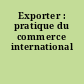 Exporter : pratique du commerce international