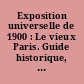 Exposition universelle de 1900 : Le vieux Paris. Guide historique, pittoresque, et anecdotique