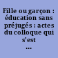 Fille ou garçon : éducation sans préjugés : actes du colloque qui s'est tenu à Paris les 17 et 18 octobre 1984