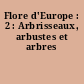 Flore d'Europe : 2 : Arbrisseaux, arbustes et arbres