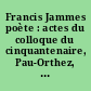 Francis Jammes poète : actes du colloque du cinquantenaire, Pau-Orthez, 25-26 novembre 1988