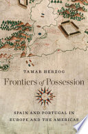 Frontiers of possession : Spain and Portugal in Europe and the Americas