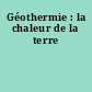 Géothermie : la chaleur de la terre