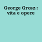 George Grosz : vita e opere