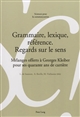 Grammaire, lexique, référence : regards sur le sens : mélanges offerts à Georges Kleiber pour ses quarante ans de carrière