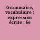 Grammaire, vocabulaire : expression écrite : 6e