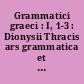 Grammatici graeci : I, 1-3 : Dionysii Thracis ars grammatica et scholia in Dionysii Thracis artem grammaticam : 1893-1910