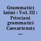 Grammatici latini : Vol. III : Prisciani grammatici Caesariensis institutionum grammaticarum : Libri XVIII : Vol. II : Libros XIII-XVIII continens