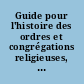 Guide pour l&#39;histoire des ordres et congrégations religieuses, France, XVI <sup>e</sup>-XX <sup>e</sup> siècles