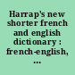 Harrap's new shorter french and english dictionary : french-english, english-french, complete in one volume