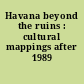 Havana beyond the ruins : cultural mappings after 1989