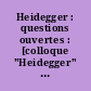 Heidegger : questions ouvertes : [colloque "Heidegger" organisé par le Collège international de philosophie, Paris 12, 13 et 14 mars 1987]