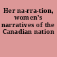 Her na-rra-tion, women's narratives of the Canadian nation