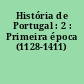 História de Portugal : 2 : Primeira época (1128-1411)