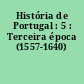 História de Portugal : 5 : Terceira época (1557-1640)