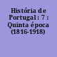 História de Portugal : 7 : Quinta época (1816-1918)