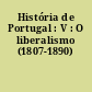 História de Portugal : V : O liberalismo (1807-1890)