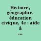 Histoire, géographie, éducation civique, 4e : aide à la mise en oeuvre des programmes