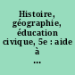 Histoire, géographie, éducation civique, 5e : aide à la mise en oeuvre des programmes