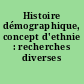 Histoire démographique, concept d'ethnie : recherches diverses