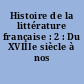 Histoire de la littérature française : 2 : Du XVIIIe siècle à nos jours