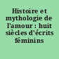 Histoire et mythologie de l'amour : huit siècles d'écrits féminins