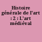 Histoire générale de l'art : 2 : L'art médiéval