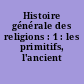 Histoire générale des religions : 1 : les primitifs, l'ancient Orient