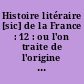 Histoire litéraire [sic] de la France : 12 : ou l'on traite de l'origine et du progrès, de la décadense [sic]... : Qui comprend la suite du douzième siècle de l'Eglise jusqu'à l'an 1167