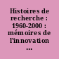 Histoires de recherche : 1960-2000 : mémoires de l'innovation scientifique et technologique du XXe siècle