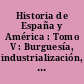 Historia de España y América : Tomo V : Burguesía, industrialización, obrerismo : los siglos XIX y XX, América independiente