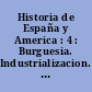 Historia de España y America : 4 : Burguesia. Industrializacion. Obrerismo. Los Borbones. El Siglo XVIII en America