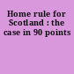 Home rule for Scotland : the case in 90 points