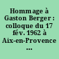 Hommage à Gaston Berger : colloque du 17 fév. 1962 à Aix-en-Provence sous la haute présidence de Monsieur le Recteur de l'Université d'Aix-Marseille