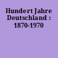Hundert Jahre Deutschland : 1870-1970